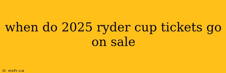 when do 2025 ryder cup tickets go on sale