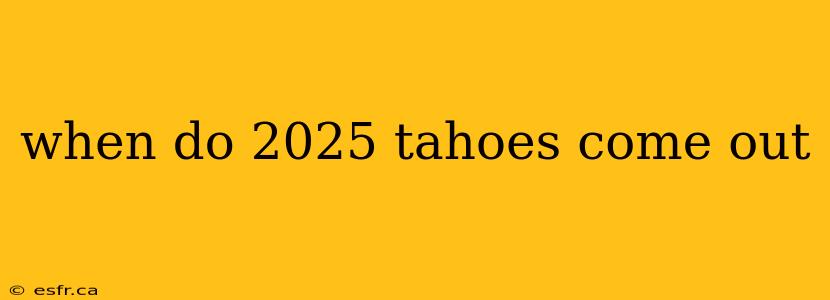 when do 2025 tahoes come out