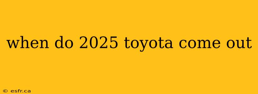 when do 2025 toyota come out