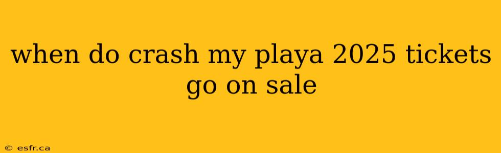 when do crash my playa 2025 tickets go on sale