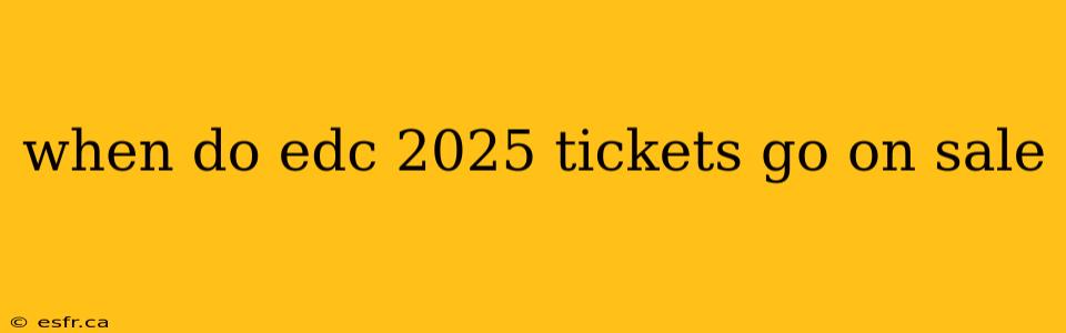 when do edc 2025 tickets go on sale