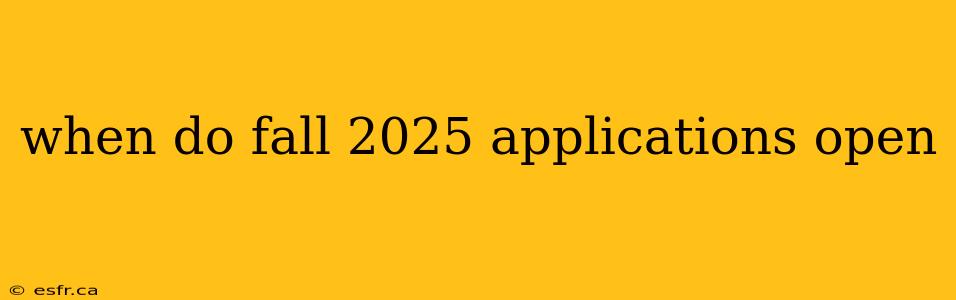 when do fall 2025 applications open