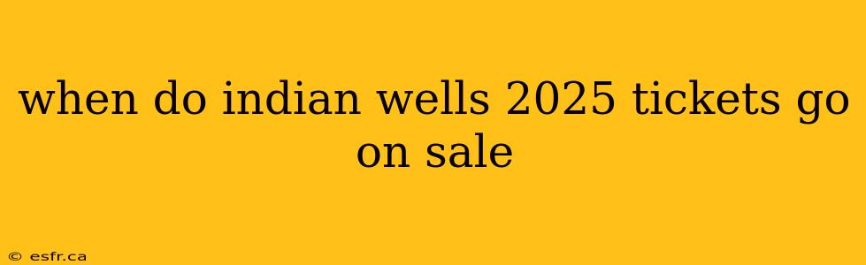 when do indian wells 2025 tickets go on sale