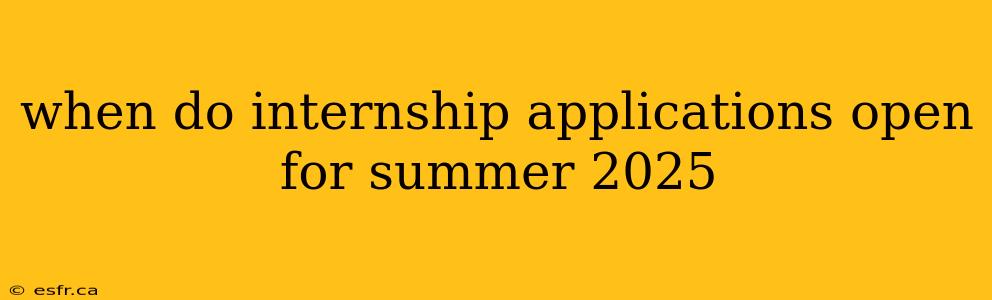 when do internship applications open for summer 2025