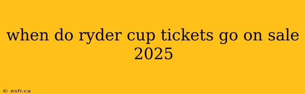 when do ryder cup tickets go on sale 2025