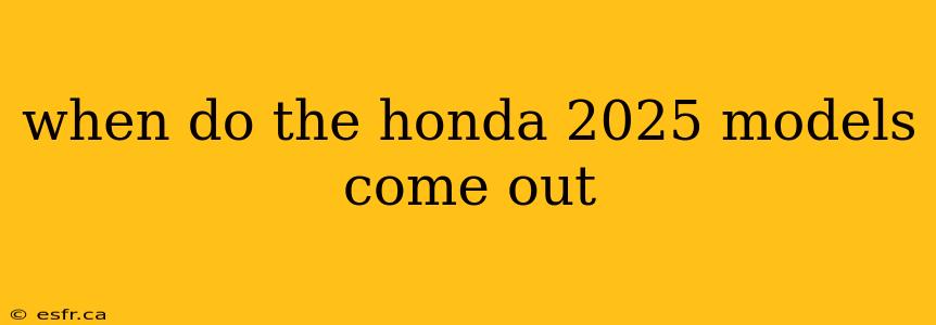 when do the honda 2025 models come out