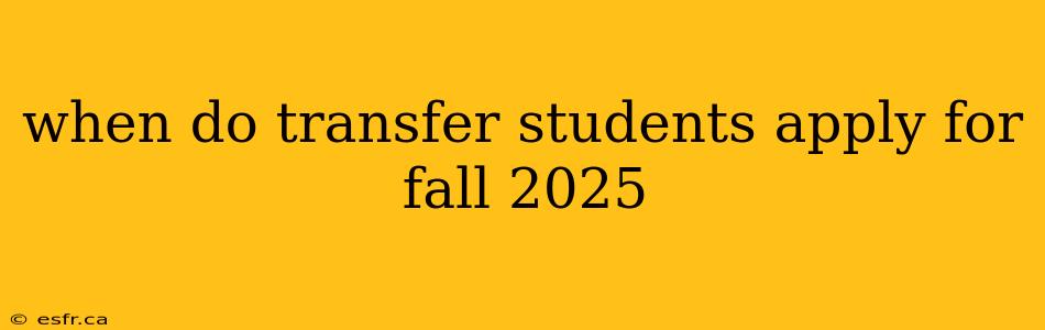 when do transfer students apply for fall 2025