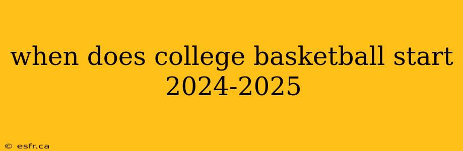 when does college basketball start 2024-2025