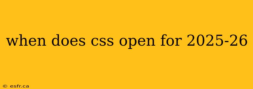 when does css open for 2025-26