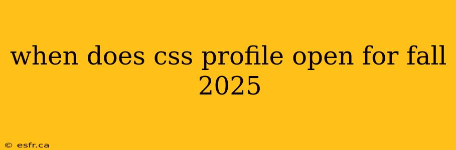 when does css profile open for fall 2025