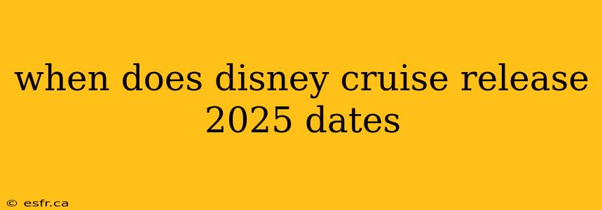 when does disney cruise release 2025 dates