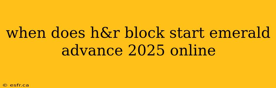 when does h&r block start emerald advance 2025 online