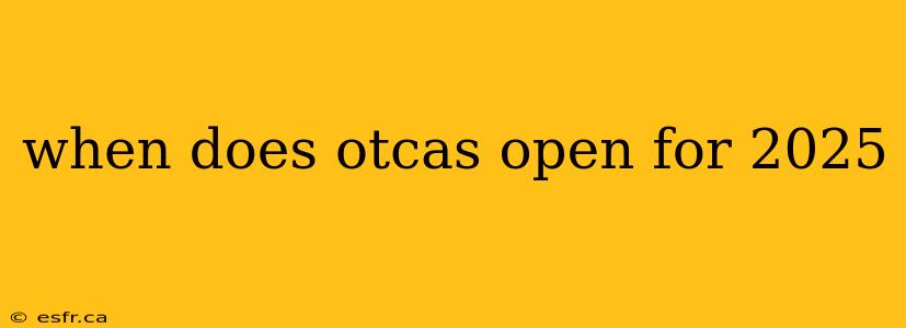 when does otcas open for 2025