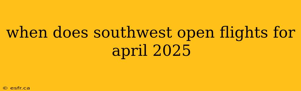 when does southwest open flights for april 2025