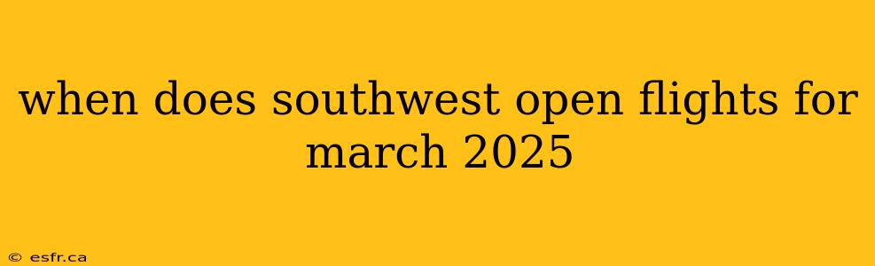 when does southwest open flights for march 2025