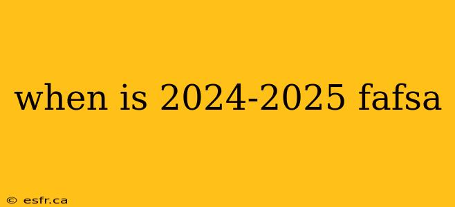 when is 2024-2025 fafsa