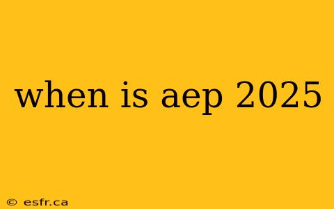 when is aep 2025