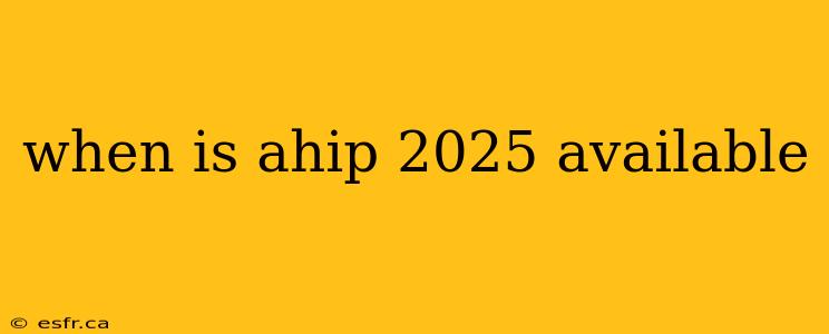 when is ahip 2025 available