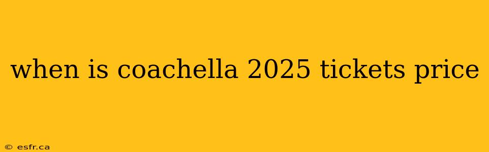 when is coachella 2025 tickets price