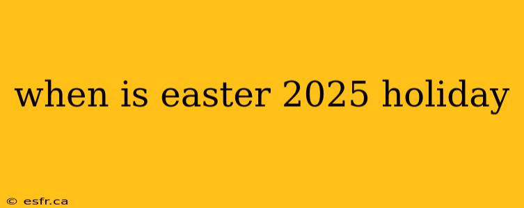 when is easter 2025 holiday