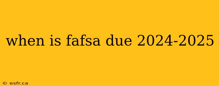 when is fafsa due 2024-2025