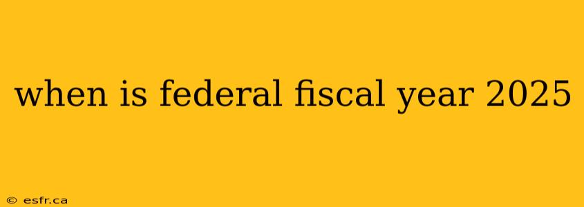 when is federal fiscal year 2025