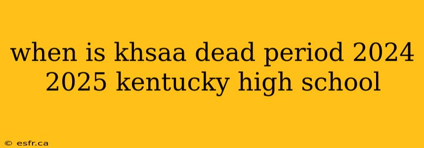 when is khsaa dead period 2024 2025 kentucky high school