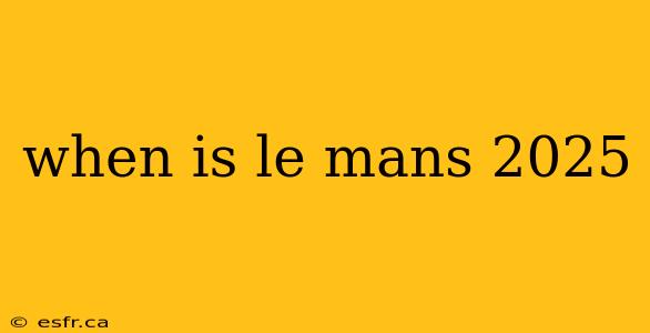 when is le mans 2025