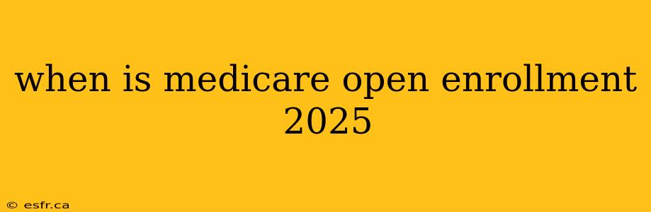 when is medicare open enrollment 2025