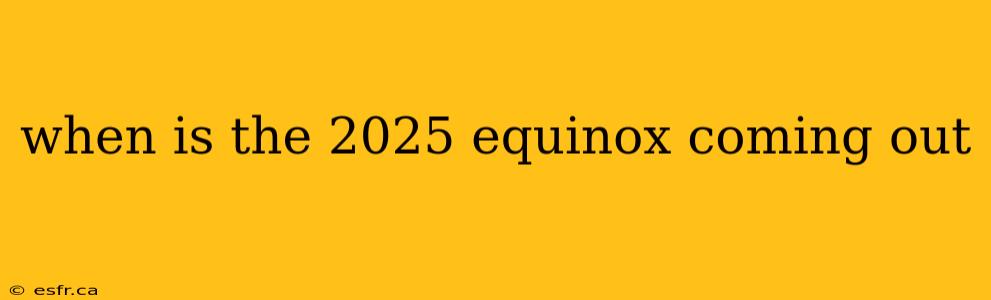 when is the 2025 equinox coming out