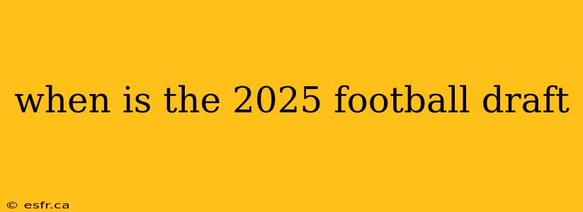 when is the 2025 football draft