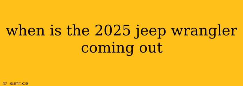 when is the 2025 jeep wrangler coming out