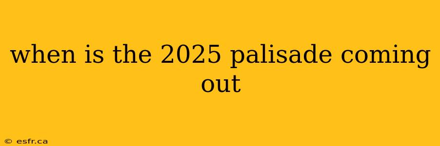 when is the 2025 palisade coming out