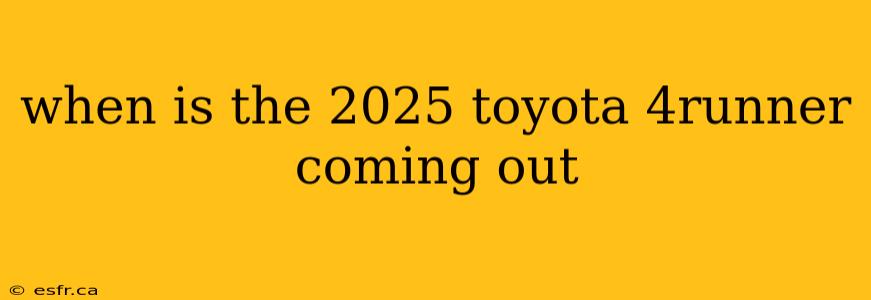 when is the 2025 toyota 4runner coming out