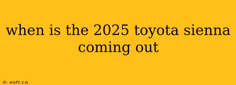 when is the 2025 toyota sienna coming out