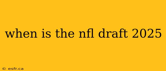 when is the nfl draft 2025