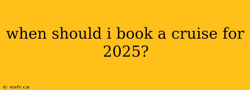 when should i book a cruise for 2025?