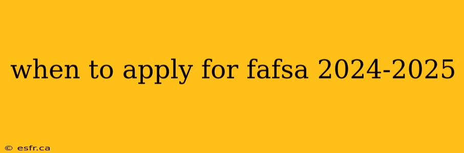 when to apply for fafsa 2024-2025