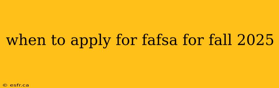 when to apply for fafsa for fall 2025