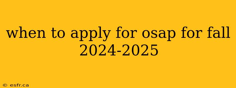 when to apply for osap for fall 2024-2025