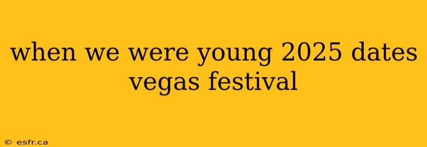 when we were young 2025 dates vegas festival