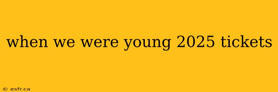 when we were young 2025 tickets