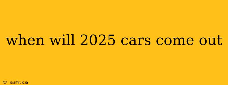 when will 2025 cars come out