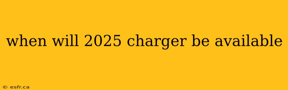 when will 2025 charger be available