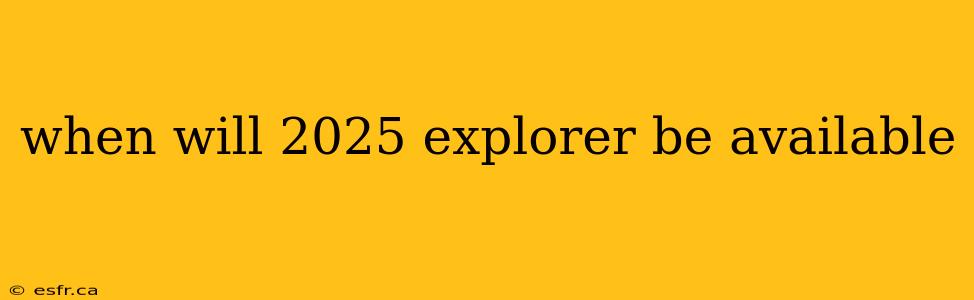 when will 2025 explorer be available