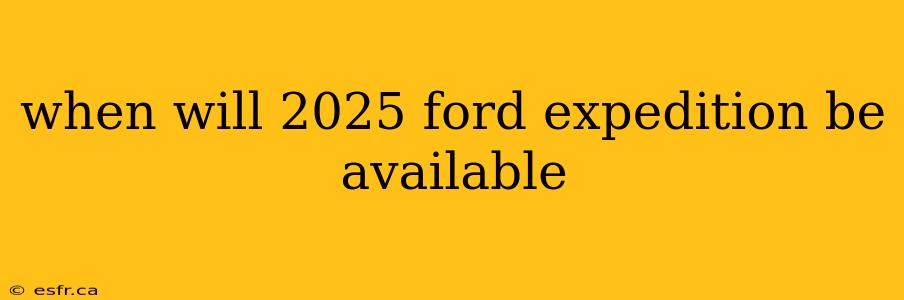 when will 2025 ford expedition be available