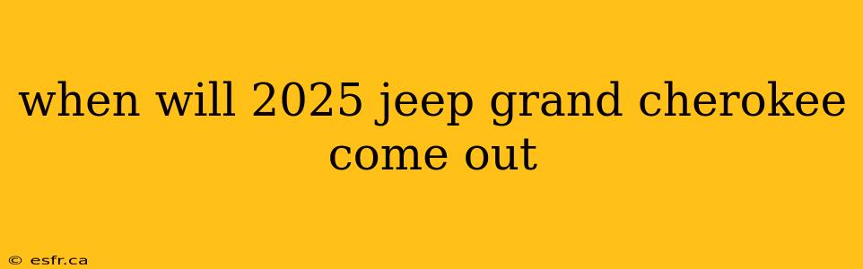 when will 2025 jeep grand cherokee come out