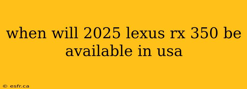 when will 2025 lexus rx 350 be available in usa