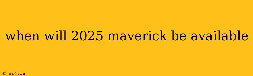 when will 2025 maverick be available