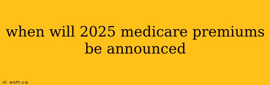 when will 2025 medicare premiums be announced